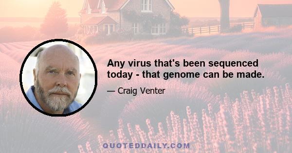 Any virus that's been sequenced today - that genome can be made.