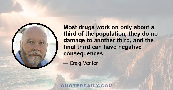 Most drugs work on only about a third of the population, they do no damage to another third, and the final third can have negative consequences.