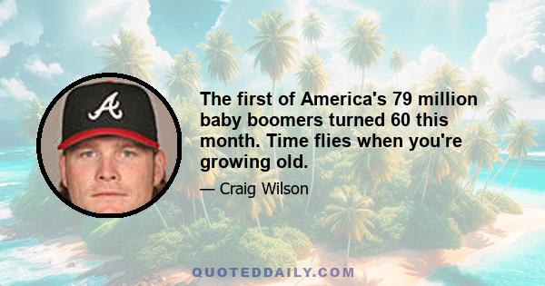 The first of America's 79 million baby boomers turned 60 this month. Time flies when you're growing old.