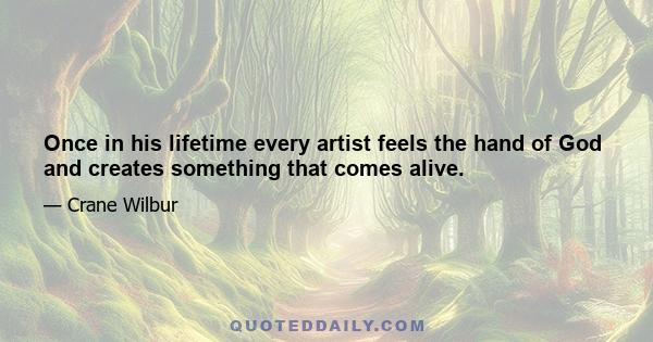 Once in his lifetime every artist feels the hand of God and creates something that comes alive.