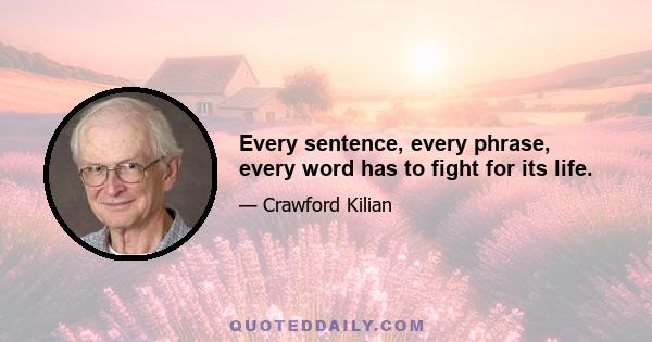 Every sentence, every phrase, every word has to fight for its life.