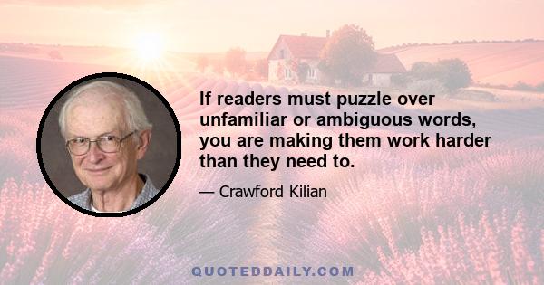 If readers must puzzle over unfamiliar or ambiguous words, you are making them work harder than they need to.