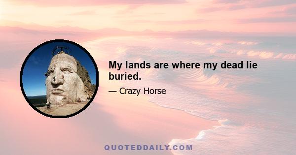 My lands are where my dead lie buried.