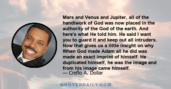 Mars and Venus and Jupiter, all of the handiwork of God was now placed in the authority of the God of the earth. And here's what He told him. He said I want you to guard it and keep out all intruders. Now that gives us