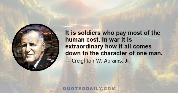 It is soldiers who pay most of the human cost. In war it is extraordinary how it all comes down to the character of one man.