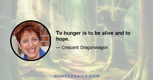 To hunger is to be alive and to hope.