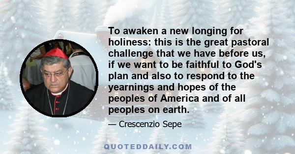 To awaken a new longing for holiness: this is the great pastoral challenge that we have before us, if we want to be faithful to God's plan and also to respond to the yearnings and hopes of the peoples of America and of