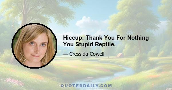 Hiccup: Thank You For Nothing You Stupid Reptile.