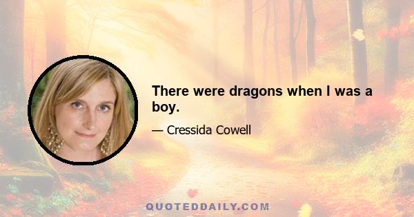 There were dragons when I was a boy.