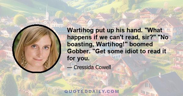 Wartihog put up his hand. What happens if we can't read, sir? No boasting, Wartihog! boomed Gobber. Get some idiot to read it for you.