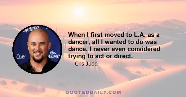 When I first moved to L.A. as a dancer, all I wanted to do was dance. I never even considered trying to act or direct.