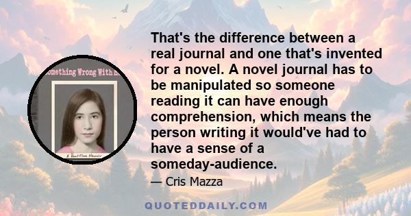 That's the difference between a real journal and one that's invented for a novel. A novel journal has to be manipulated so someone reading it can have enough comprehension, which means the person writing it would've had 