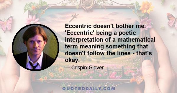 Eccentric doesn't bother me. 'Eccentric' being a poetic interpretation of a mathematical term meaning something that doesn't follow the lines - that's okay.