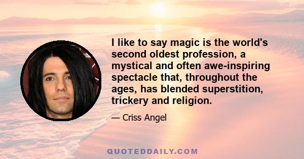 I like to say magic is the world's second oldest profession, a mystical and often awe-inspiring spectacle that, throughout the ages, has blended superstition, trickery and religion.