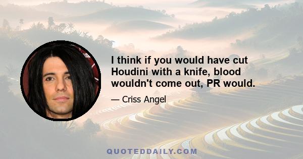 I think if you would have cut Houdini with a knife, blood wouldn't come out, PR would.