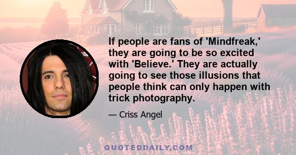 If people are fans of 'Mindfreak,' they are going to be so excited with 'Believe.' They are actually going to see those illusions that people think can only happen with trick photography.