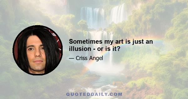 Sometimes my art is just an illusion - or is it?