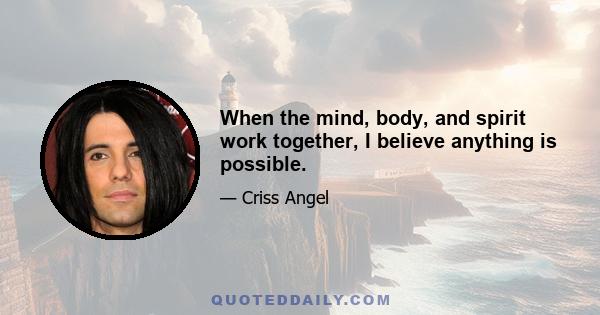 When the mind, body, and spirit work together, I believe anything is possible.