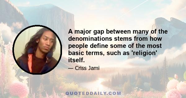 A major gap between many of the denominations stems from how people define some of the most basic terms, such as 'religion' itself.