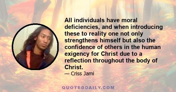 All individuals have moral deficiencies, and when introducing these to reality one not only strengthens himself but also the confidence of others in the human exigency for Christ due to a reflection throughout the body