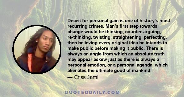 Deceit for personal gain is one of history's most recurring crimes. Man's first step towards change would be thinking, counter-arguing, re-thinking, twisting, straightening, perfecting, then believing every original