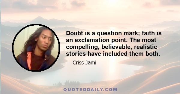 Doubt is a question mark; faith is an exclamation point. The most compelling, believable, realistic stories have included them both.