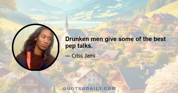 Drunken men give some of the best pep talks.