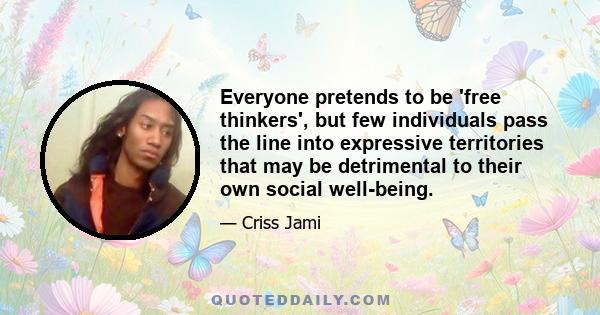 Everyone pretends to be 'free thinkers', but few individuals pass the line into expressive territories that may be detrimental to their own social well-being.