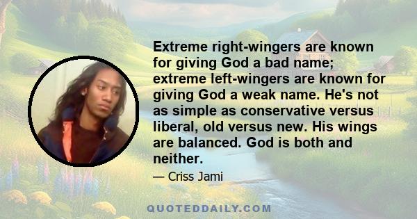 Extreme right-wingers are known for giving God a bad name; extreme left-wingers are known for giving God a weak name. He's not as simple as conservative versus liberal, old versus new. His wings are balanced. God is