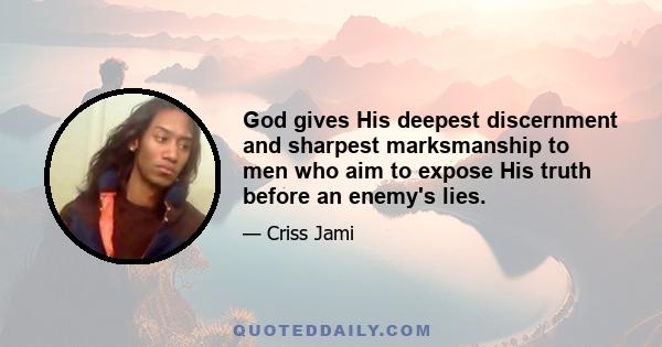 God gives His deepest discernment and sharpest marksmanship to men who aim to expose His truth before an enemy's lies.