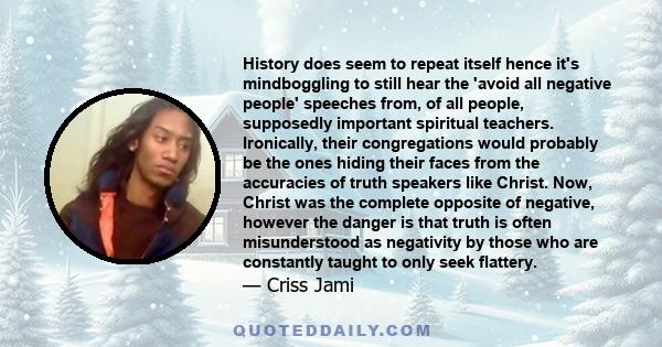 History does seem to repeat itself hence it's mindboggling to still hear the 'avoid all negative people' speeches from, of all people, supposedly important spiritual teachers. Ironically, their congregations would