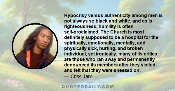 Hypocrisy versus authenticity among men is not always so black and white, and as is righteousness, humility is often self-proclaimed. The Church is most definitely supposed to be a hospital for the spiritually,