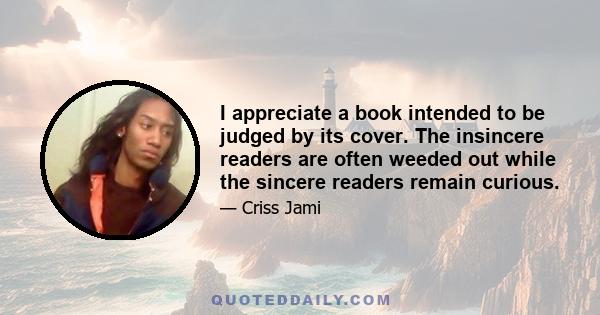 I appreciate a book intended to be judged by its cover. The insincere readers are often weeded out while the sincere readers remain curious.