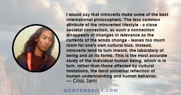 I would say that introverts make some of the best international philosophers. The less common attribute of the introverted lifestyle - a close societal connection, as such a connection disappears or changes in relevance 