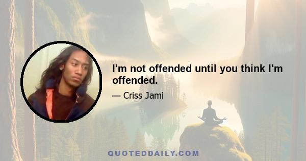 I'm not offended until you think I'm offended.