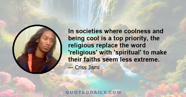 In societies where coolness and being cool is a top priority, the religious replace the word 'religious' with 'spiritual' to make their faiths seem less extreme.