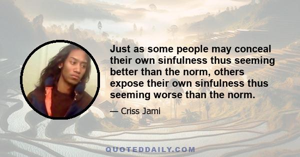 Just as some people may conceal their own sinfulness thus seeming better than the norm, others expose their own sinfulness thus seeming worse than the norm.