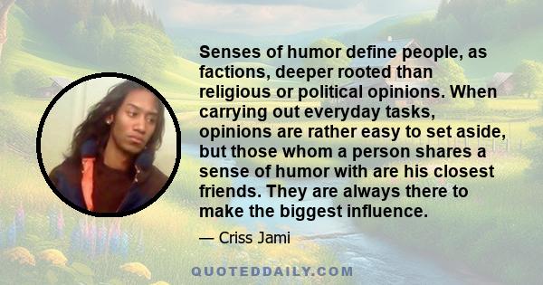 Senses of humor define people, as factions, deeper rooted than religious or political opinions. When carrying out everyday tasks, opinions are rather easy to set aside, but those whom a person shares a sense of humor