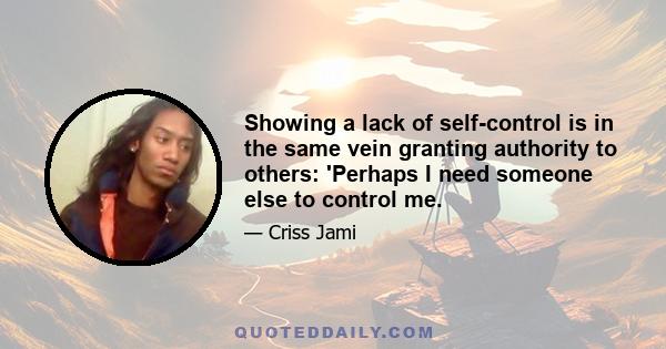 Showing a lack of self-control is in the same vein granting authority to others: 'Perhaps I need someone else to control me.