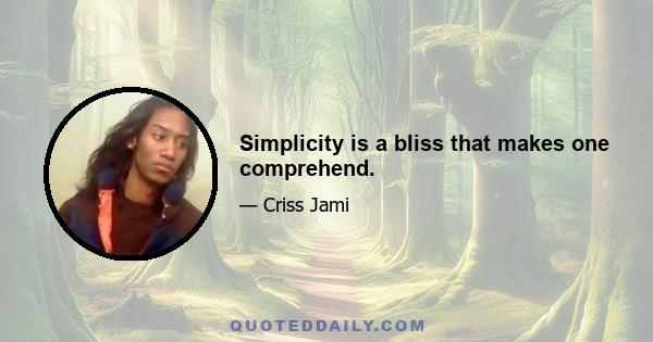 Simplicity is a bliss that makes one comprehend.