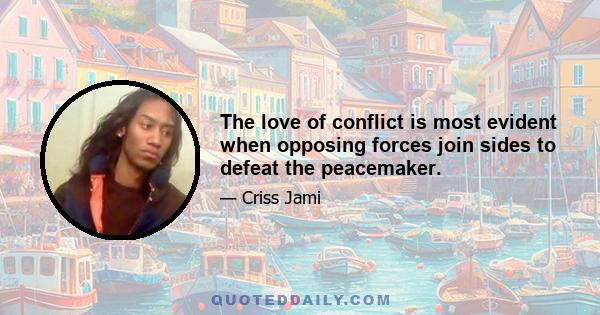 The love of conflict is most evident when opposing forces join sides to defeat the peacemaker.