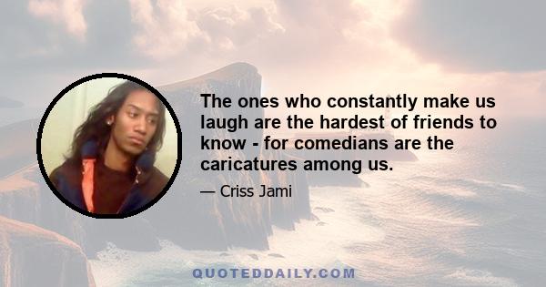 The ones who constantly make us laugh are the hardest of friends to know - for comedians are the caricatures among us.