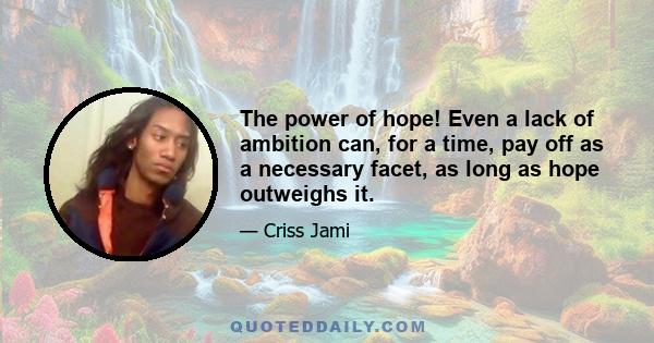 The power of hope! Even a lack of ambition can, for a time, pay off as a necessary facet, as long as hope outweighs it.