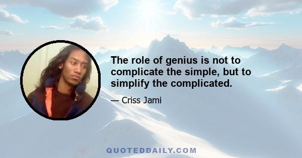 The role of genius is not to complicate the simple, but to simplify the complicated.