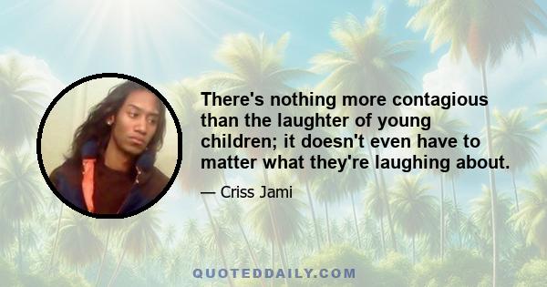 There's nothing more contagious than the laughter of young children; it doesn't even have to matter what they're laughing about.