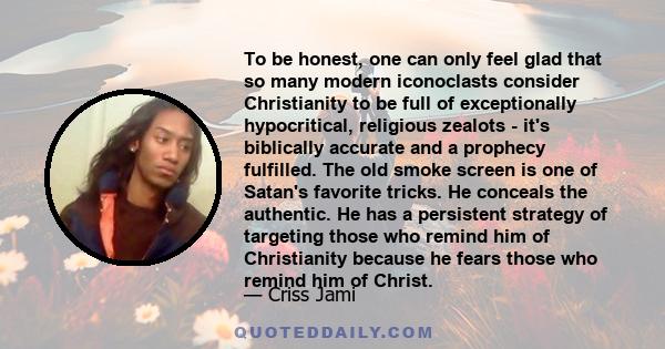 To be honest, one can only feel glad that so many modern iconoclasts consider Christianity to be full of exceptionally hypocritical, religious zealots - it's biblically accurate and a prophecy fulfilled. The old smoke