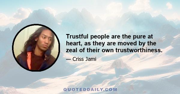 Trustful people are the pure at heart, as they are moved by the zeal of their own trustworthiness.