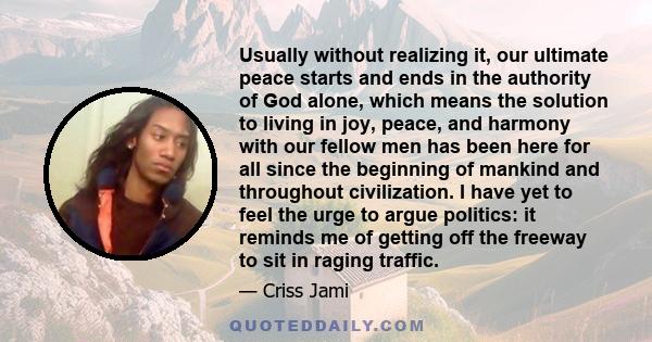 Usually without realizing it, our ultimate peace starts and ends in the authority of God alone, which means the solution to living in joy, peace, and harmony with our fellow men has been here for all since the beginning 