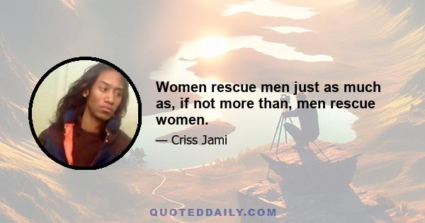 Women rescue men just as much as, if not more than, men rescue women.