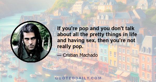 If you're pop and you don't talk about all the pretty things in life and having sex, then you're not really pop.